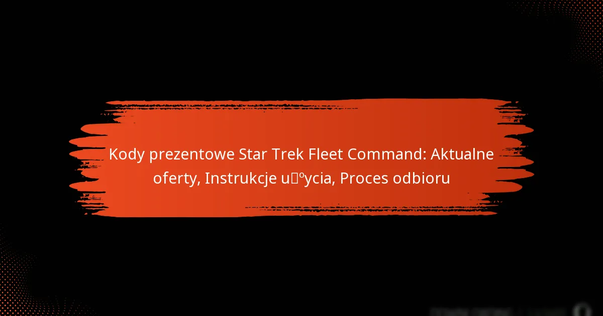 Kody prezentowe Star Trek Fleet Command: Aktualne oferty, Instrukcje użycia, Proces odbioru