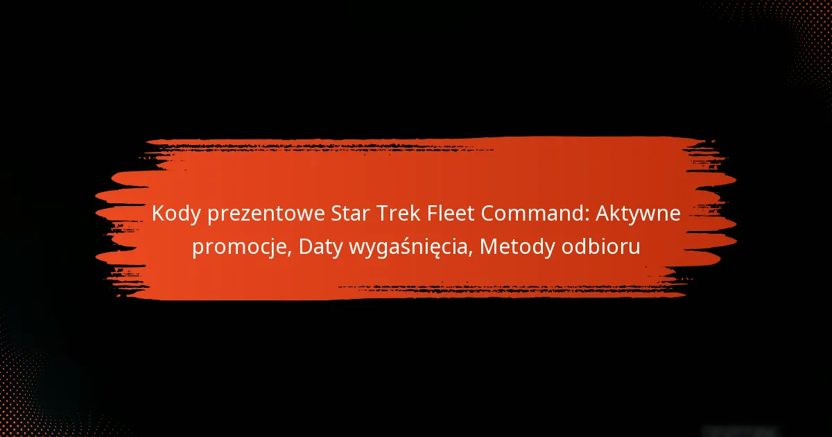 Kody prezentowe Star Trek Fleet Command: Aktywne promocje, Daty wygaśnięcia, Metody odbioru