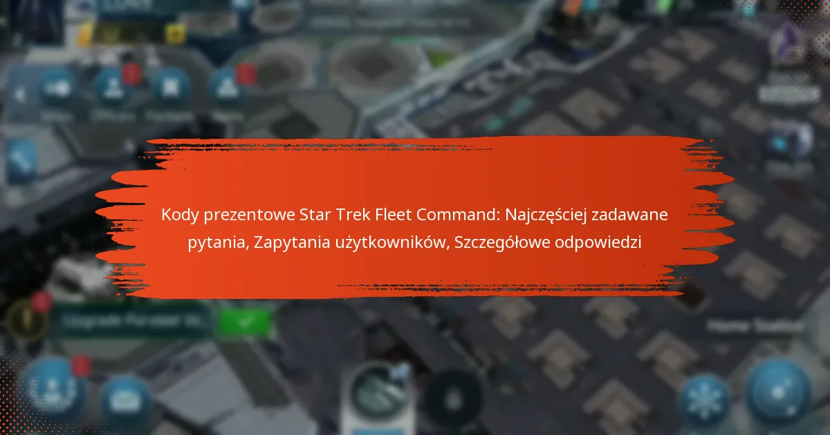 Kody prezentowe Star Trek Fleet Command: Najczęściej zadawane pytania, Zapytania użytkowników, Szczegółowe odpowiedzi