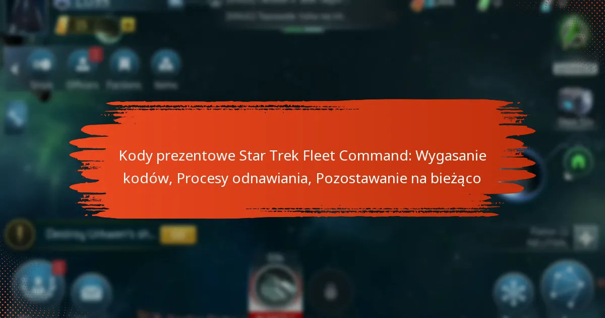Kody prezentowe Star Trek Fleet Command: Wygasanie kodów, Procesy odnawiania, Pozostawanie na bieżąco