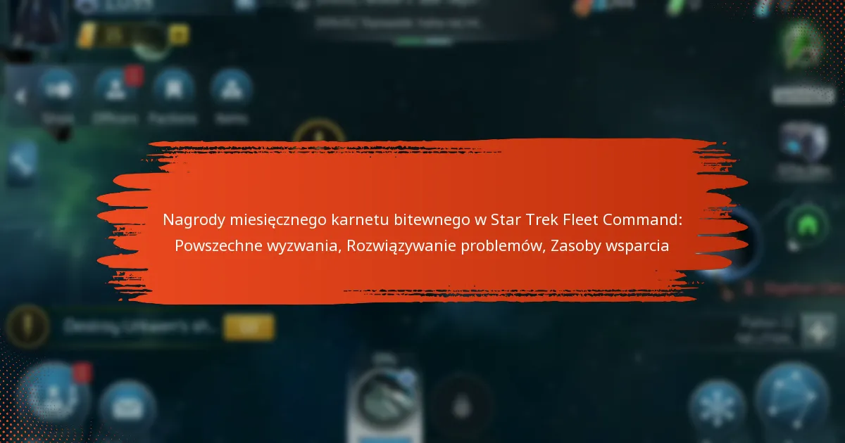Nagrody miesięcznego karnetu bitewnego w Star Trek Fleet Command: Powszechne wyzwania, Rozwiązywanie problemów, Zasoby wsparcia