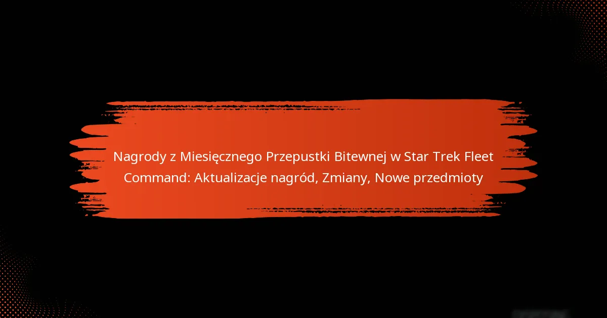 Nagrody z Miesięcznego Przepustki Bitewnej w Star Trek Fleet Command: Aktualizacje nagród, Zmiany, Nowe przedmioty