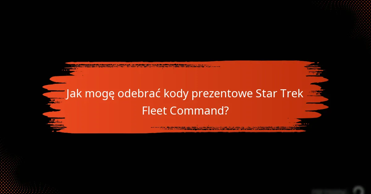 Jak mogę odebrać kody prezentowe Star Trek Fleet Command?