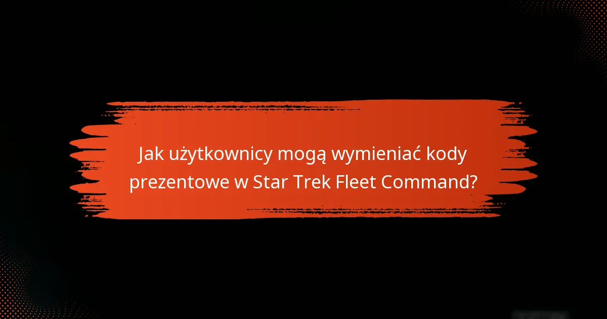 Jakie są doświadczenia użytkowników z kodami prezentowymi do Star Trek Fleet Command?