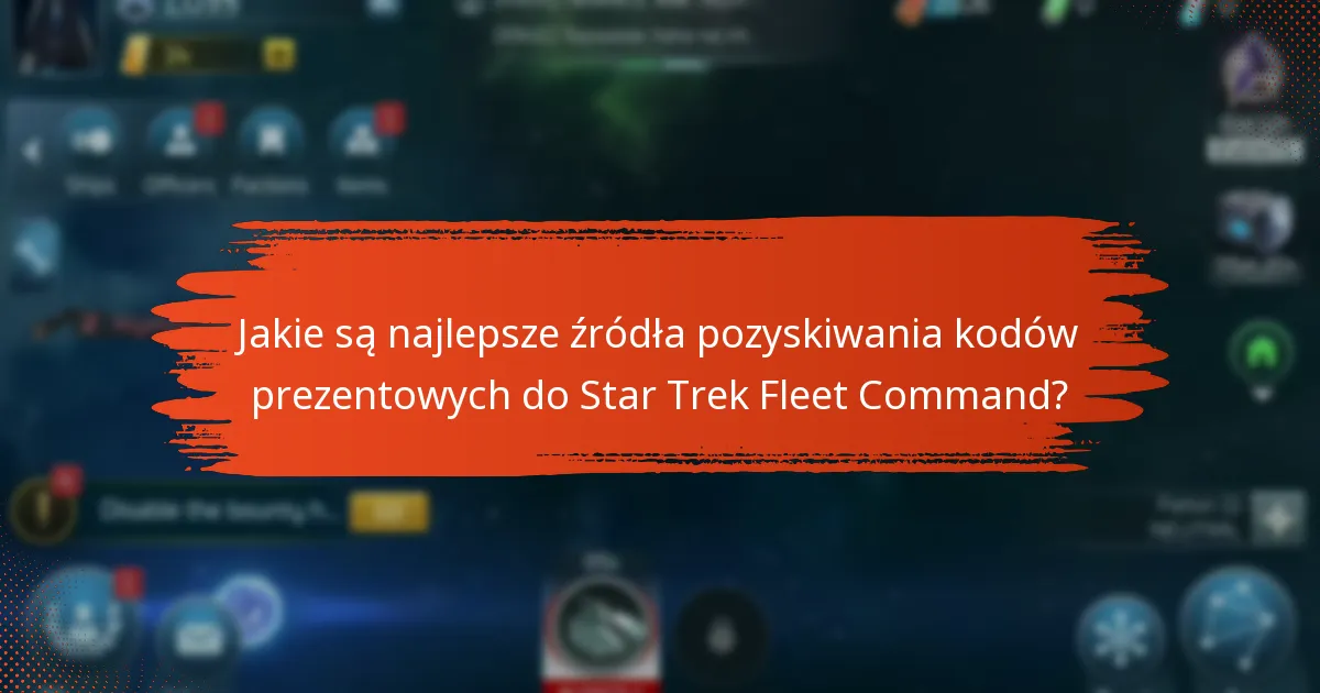 Jakie są najlepsze źródła pozyskiwania kodów prezentowych do Star Trek Fleet Command?